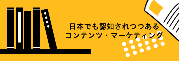 日本でも認知されつつあるコンテンツ・マーケティング