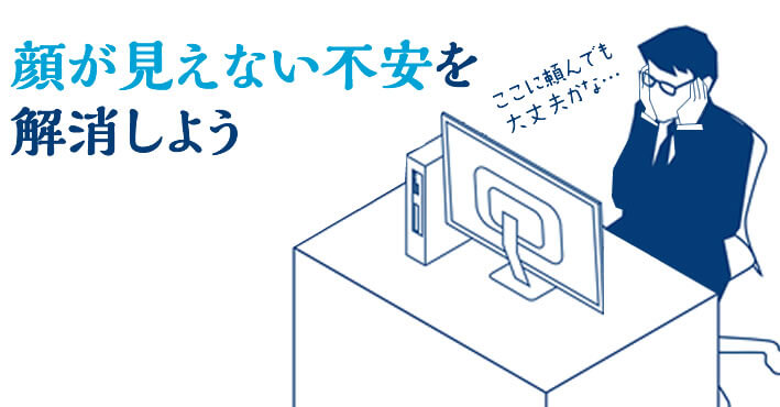 ホームぺージでは顔が見えず不安になる