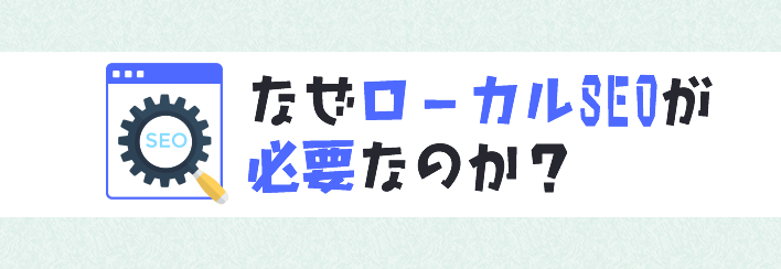 なぜローカルSEOが必要なのか