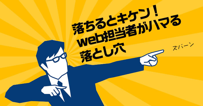 落ちるとキケン！web担当者がハマる落とし穴